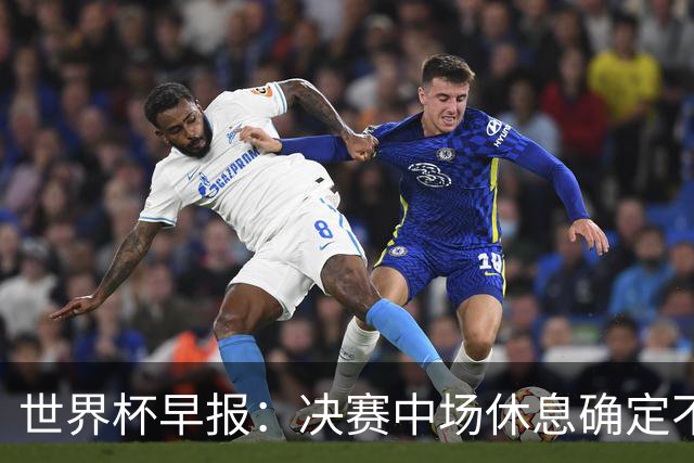 世界杯早报：决赛中场休息确定不超过17分钟；齐达内执教法国HWG