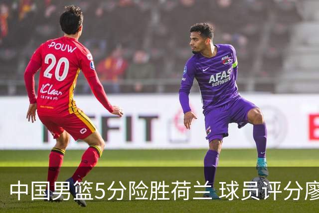中国男篮5分险胜荷兰 球员评分廖三宁封王 2将平庸 最差之人浮出水面