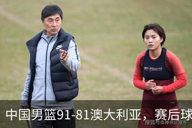 中国男篮91-81澳大利亚，赛后球员表现评分：3满分4优秀 2及格