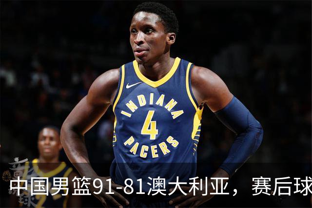 中国男篮91-81澳大利亚，赛后球员表现评分：3满分4优秀 2及格