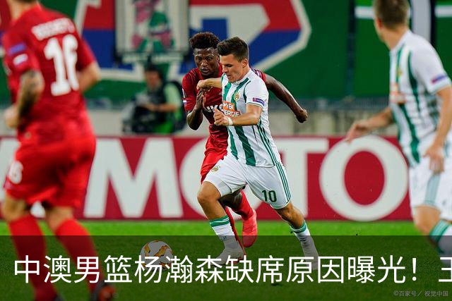 中澳男篮杨瀚森缺席原因曝光！王治郅特训徐昕，郭士强选最强12人