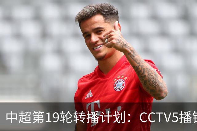 中超第19轮转播计划：CCTV5播铜梁龙vs浙江 CCTV16播英博vs泰山