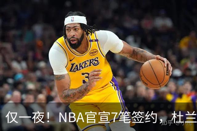 仅一夜！NBA官宣7笔签约，杜兰特贬勇士、讽詹蜜，詹姆斯或迎状元新援