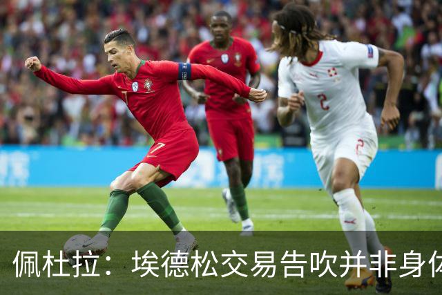 佩杜拉：埃德松交易告吹并非身体状况，是因为曼联改变了引援计划