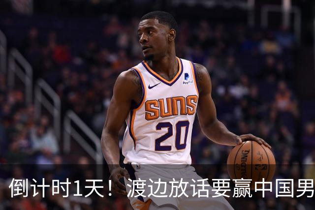 倒计时1天！渡边放话要赢中国男篮，河村缺席，郭士强态度很明确