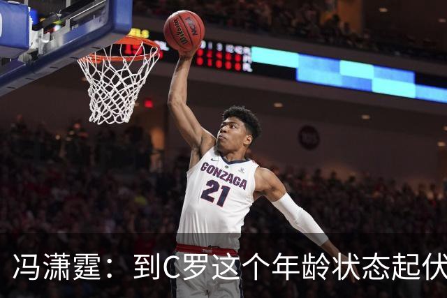 冯潇霆：到C罗这个年龄状态起伏很正常，他就是金字塔尖上的球星