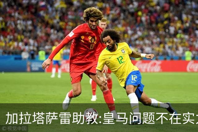 加拉塔萨雷助教:皇马问题不在实力和战术而在管理 穆帅最擅长管理