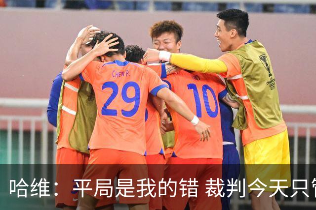 哈维：平局是我的错 裁判今天只管出牌