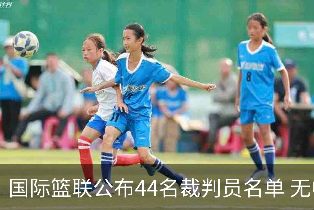 国际篮联公布44名裁判员名单 无中国裁判入围
