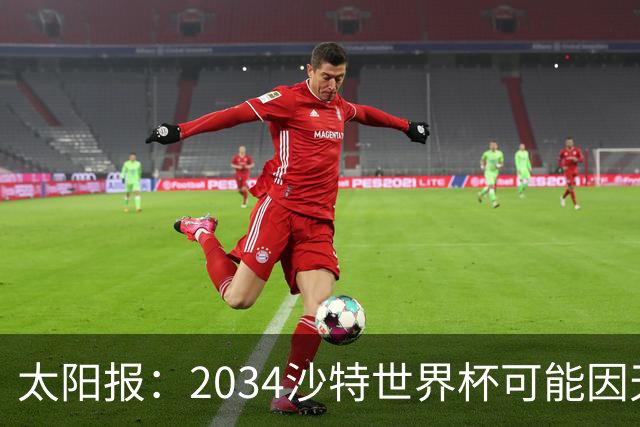 太阳报：2034沙特世界杯可能因天气推迟至2035年