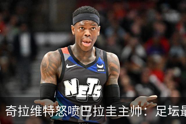 奇拉维特怒喷巴拉圭主帅：足坛最大骗子，接手时不知道球队水平？