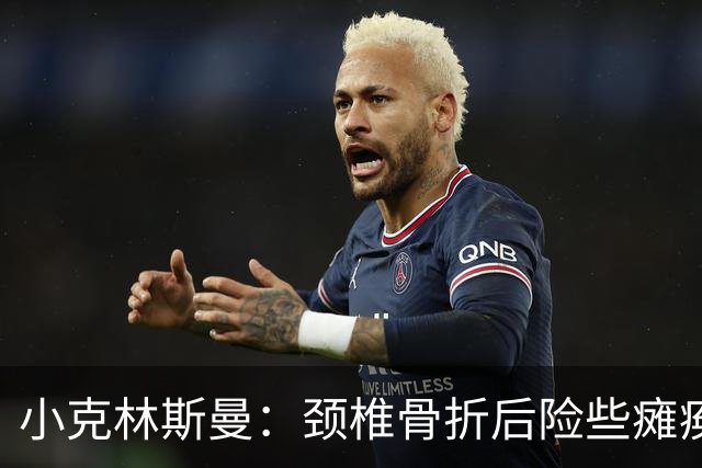 小克林斯曼：颈椎骨折后险些瘫痪；目前仍在等待复出时间表