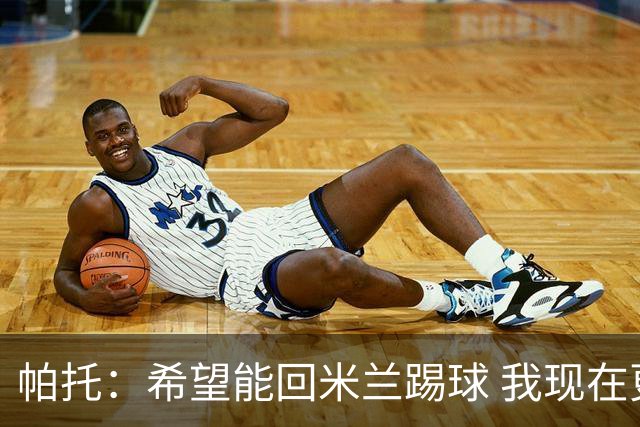 帕托：希望能回米兰踢球 我现在更成熟了