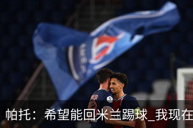 帕托：希望能回米兰踢球 我现在更成熟了