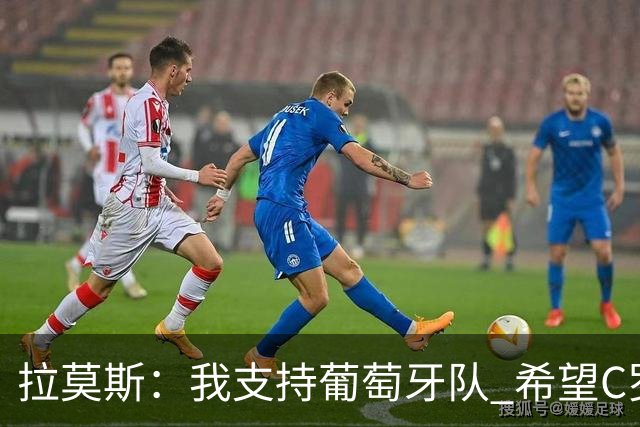 拉莫斯：我支持葡萄牙队 希望C罗能拿到冠军来结束世界杯生涯