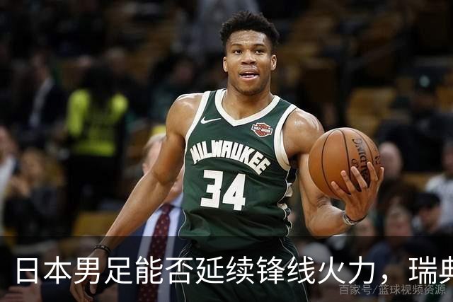 日本男足能否延续锋线火力，瑞典队有何应对？