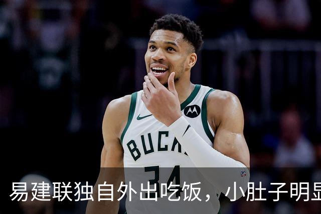易建联独自外出吃饭，小肚子明显，亮相新岗位，与妻儿1年未同框