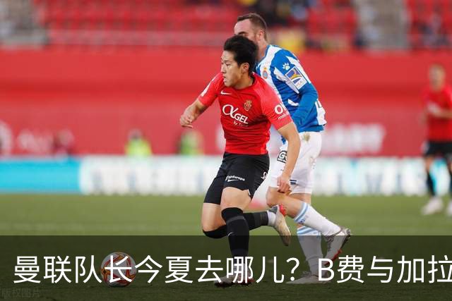 曼联队长今夏去哪儿？B费与加拉塔萨雷的纠葛，没那么简单