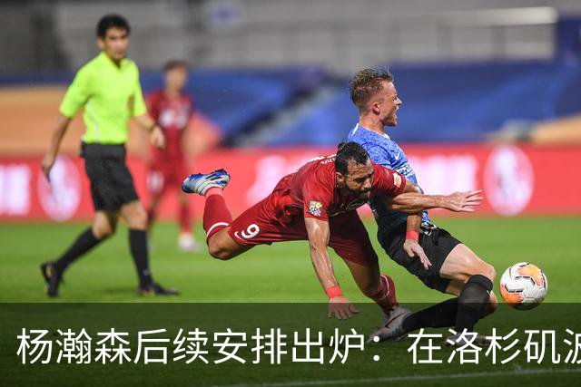杨瀚森后续安排出炉：在洛杉矶波特兰特训 8月底代表男篮打世预赛