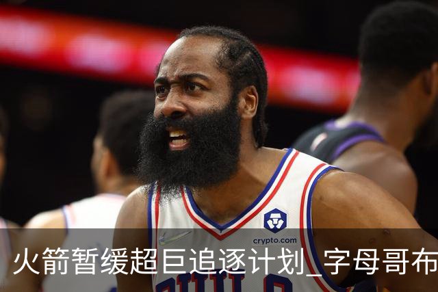 火箭暂缓超巨追逐计划 字母哥布朗交易不划算？