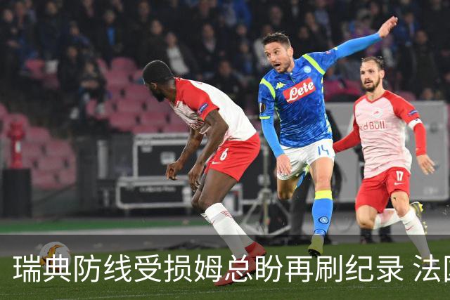 瑞典防线受损姆总盼再刷纪录 法国半场锁胜局?