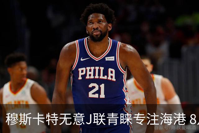 穆斯卡特无意J联青睐专注海港 8月战事定赛季前程