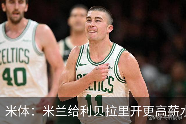 米体：米兰给利贝拉里开更高薪水，但球员因成长前景选择科莫
