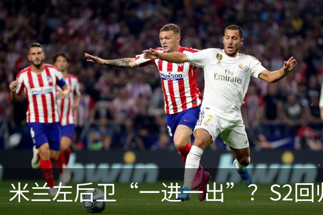 米兰左后卫“一进一出”？S2回归英超很熟悉，阿莫林想买昔日旧部