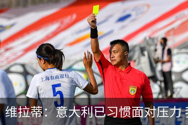 维拉蒂：意大利已习惯面对压力 我们该全力以赴