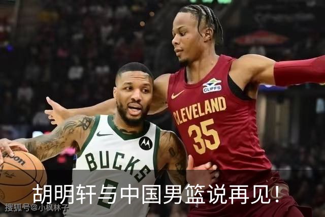 胡明轩与中国男篮说再见！