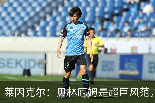莱因克尔：贝林厄姆是超巨风范，他很可能成为英格兰历史最佳