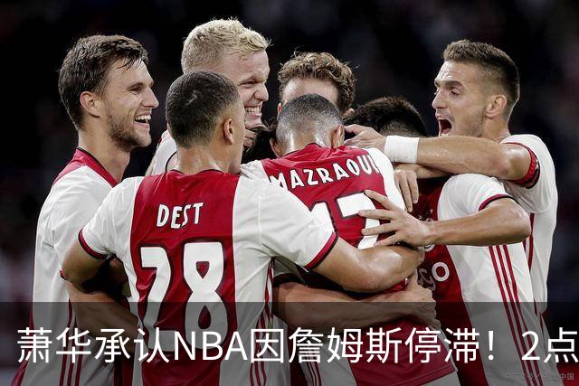 萧华承认NBA因詹姆斯停滞！2点证明大概率去热火，骑士早已出局？