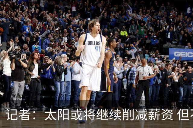 记者：太阳或将继续削减薪资 但不太可能为此付出自己的首轮签