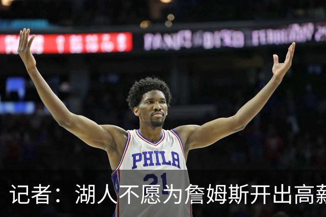 记者：湖人不愿为詹姆斯开出高薪 老詹愿意降薪回骑士&不寻求顶薪
