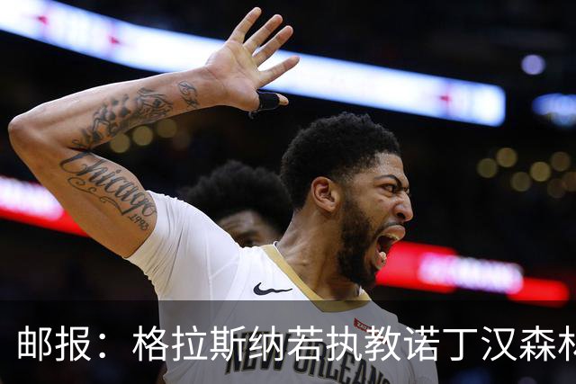 邮报：格拉斯纳若执教诺丁汉森林，将成为英超顶薪教练之一