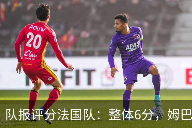 队报评分法国队：整体6分，姆巴佩8分队内最高，登贝莱奥利塞7分