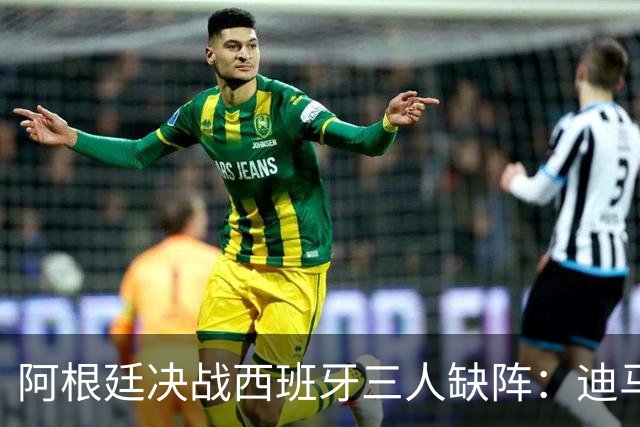 阿根廷决战西班牙三人缺阵：迪马利亚退役迪巴拉失宠加纳乔状态不佳