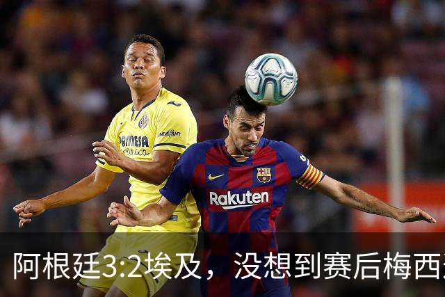 阿根廷3:2埃及，没想到赛后梅西这样说，直到70分钟再不能这样下去