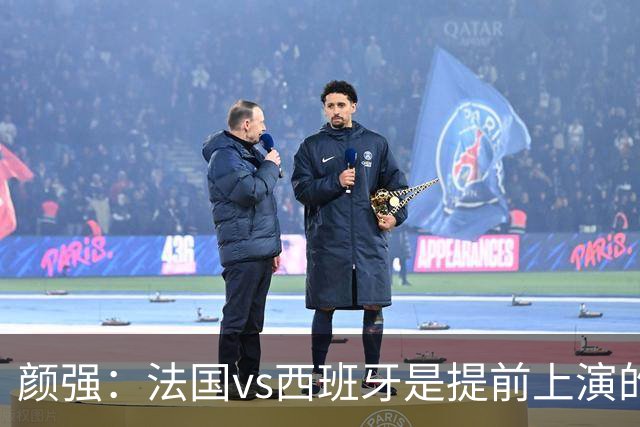 颜强：法国vs西班牙是提前上演的决赛，姆巴佩达到生涯峰值状态