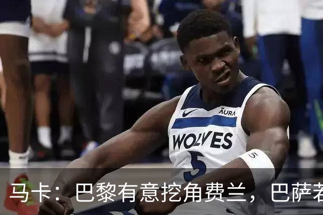 马卡：巴黎有意挖角费兰，巴萨若遇合理报价愿意放人