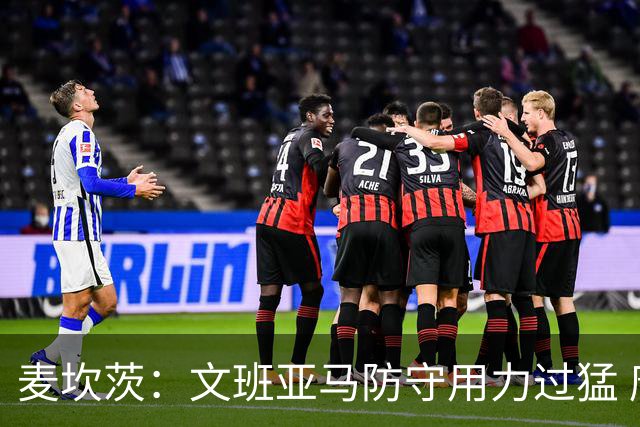 麦坎茨：文班亚马防守用力过猛 唐斯也是状元秀&对位时他占据优势