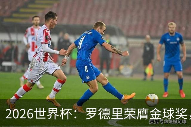 2026世界杯：罗德里荣膺金球奖，全场高呼梅西名字表达不满