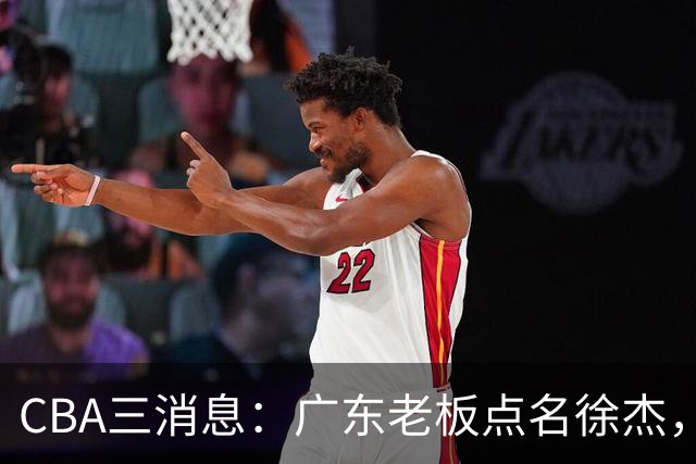 CBA三消息：广东老板点名徐杰，郭艾伦面临选择，上海队有情有义