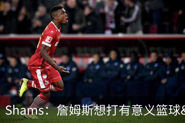 Shams：詹姆斯想打有意义篮球&每场保持竞争力 湖人近年变化巨大